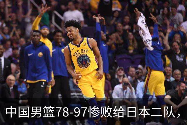 中国男篮78-97惨败给日本二队，两大问题明显，多名媒体人喊话郭士强下课