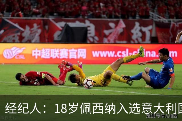 经纪人：18岁佩西纳入选意大利国家队令人骄傲，他只需要做好自己