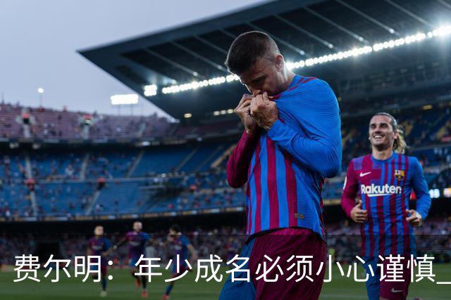 费尔明：年少成名必须小心谨慎 喜欢和队友玩FIFA或堡垒之夜